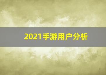 2021手游用户分析