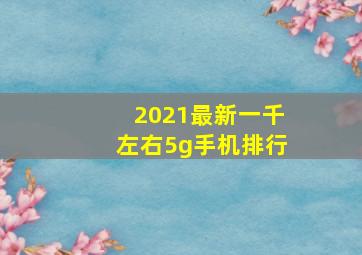 2021最新一千左右5g手机排行