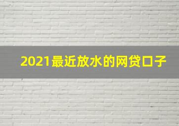 2021最近放水的网贷口子