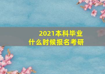 2021本科毕业什么时候报名考研