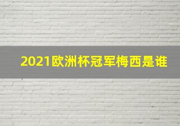 2021欧洲杯冠军梅西是谁