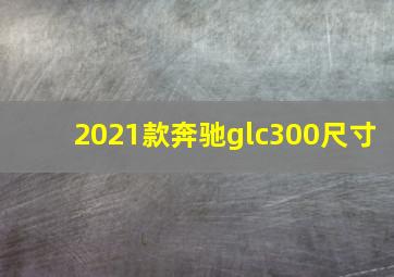 2021款奔驰glc300尺寸