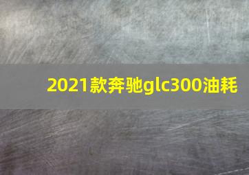 2021款奔驰glc300油耗