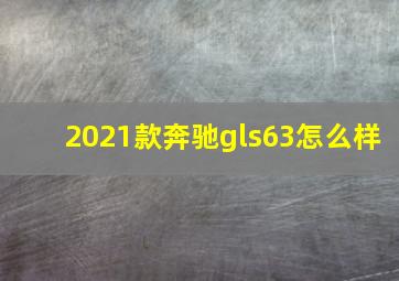 2021款奔驰gls63怎么样