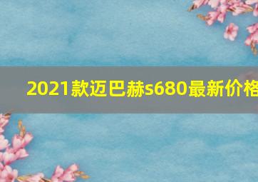 2021款迈巴赫s680最新价格