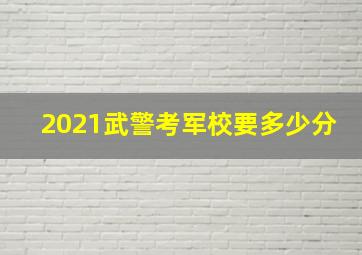 2021武警考军校要多少分