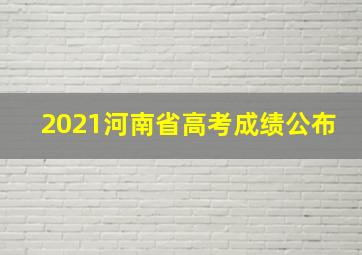 2021河南省高考成绩公布