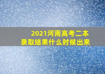 2021河南高考二本录取结果什么时候出来