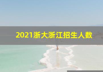 2021浙大浙江招生人数