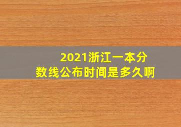 2021浙江一本分数线公布时间是多久啊