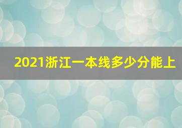 2021浙江一本线多少分能上