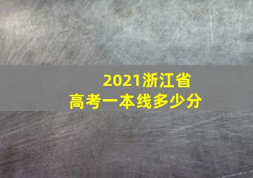 2021浙江省高考一本线多少分