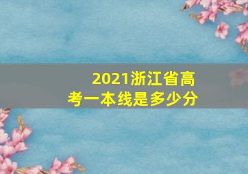 2021浙江省高考一本线是多少分