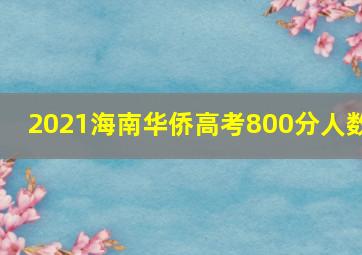 2021海南华侨高考800分人数