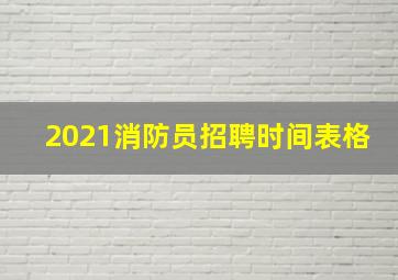 2021消防员招聘时间表格