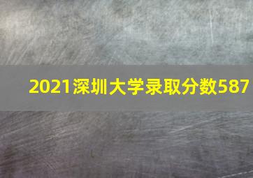 2021深圳大学录取分数587