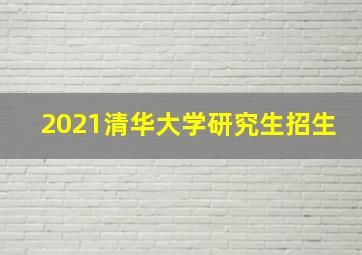 2021清华大学研究生招生