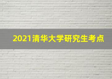 2021清华大学研究生考点