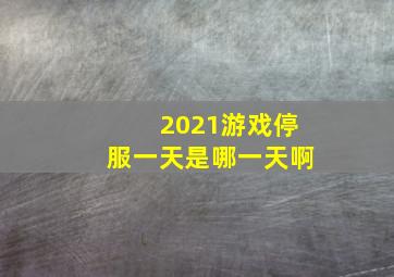 2021游戏停服一天是哪一天啊