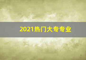 2021热门大专专业