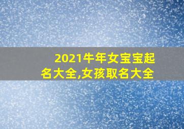 2021牛年女宝宝起名大全,女孩取名大全