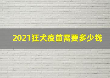 2021狂犬疫苗需要多少钱