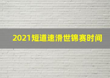 2021短道速滑世锦赛时间