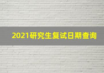 2021研究生复试日期查询