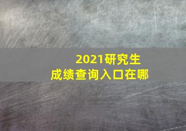 2021研究生成绩查询入口在哪