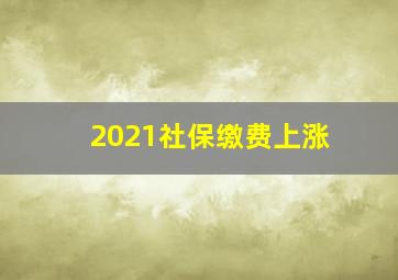 2021社保缴费上涨