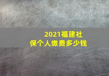 2021福建社保个人缴费多少钱