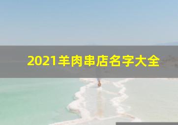 2021羊肉串店名字大全