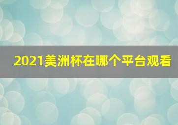 2021美洲杯在哪个平台观看