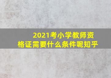 2021考小学教师资格证需要什么条件呢知乎