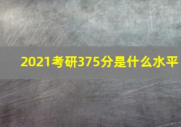 2021考研375分是什么水平