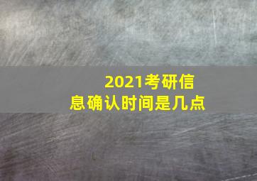 2021考研信息确认时间是几点