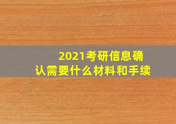 2021考研信息确认需要什么材料和手续