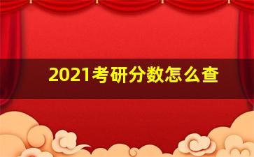 2021考研分数怎么查