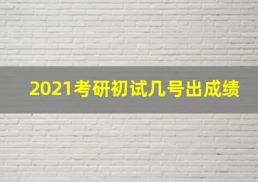 2021考研初试几号出成绩