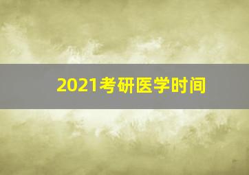 2021考研医学时间