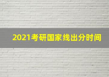 2021考研国家线出分时间