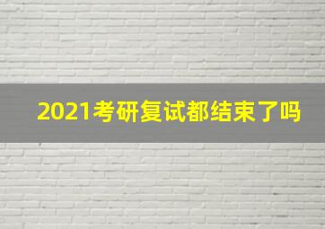 2021考研复试都结束了吗