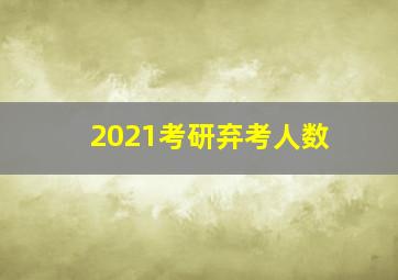 2021考研弃考人数