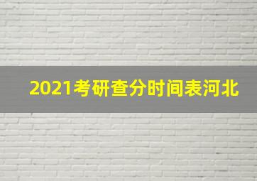 2021考研查分时间表河北