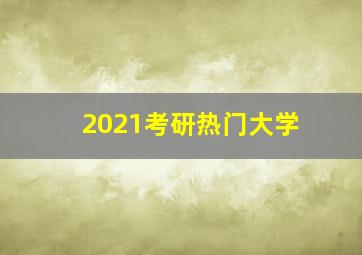 2021考研热门大学