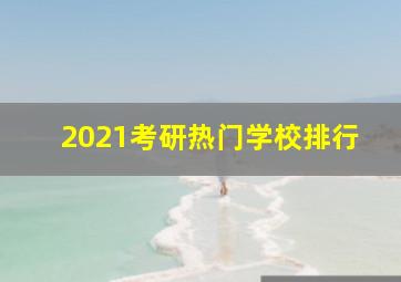 2021考研热门学校排行