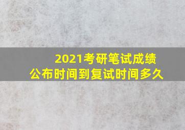 2021考研笔试成绩公布时间到复试时间多久