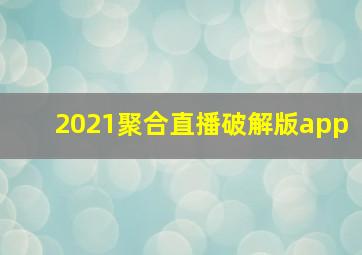 2021聚合直播破解版app