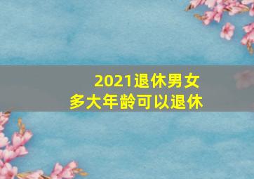 2021退休男女多大年龄可以退休