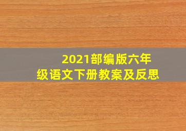 2021部编版六年级语文下册教案及反思